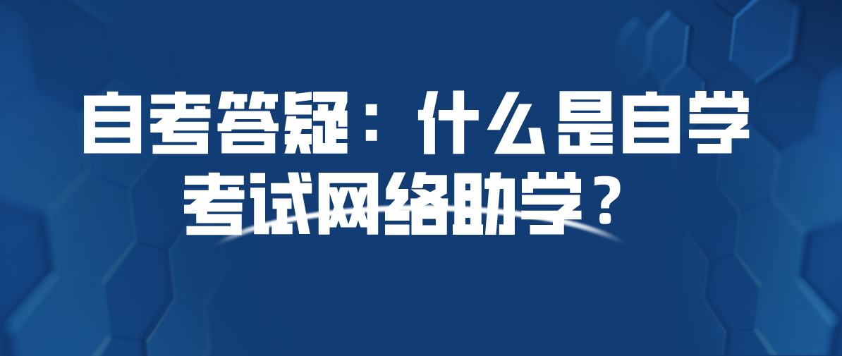 自考答疑：什么是自学考试网络助学？
