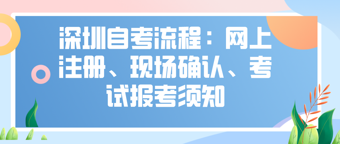 深圳自考流程:网上注册、现场确认、考试报考须知(图1) 深圳自考流程:网上注册、现场确认、考试报考须知