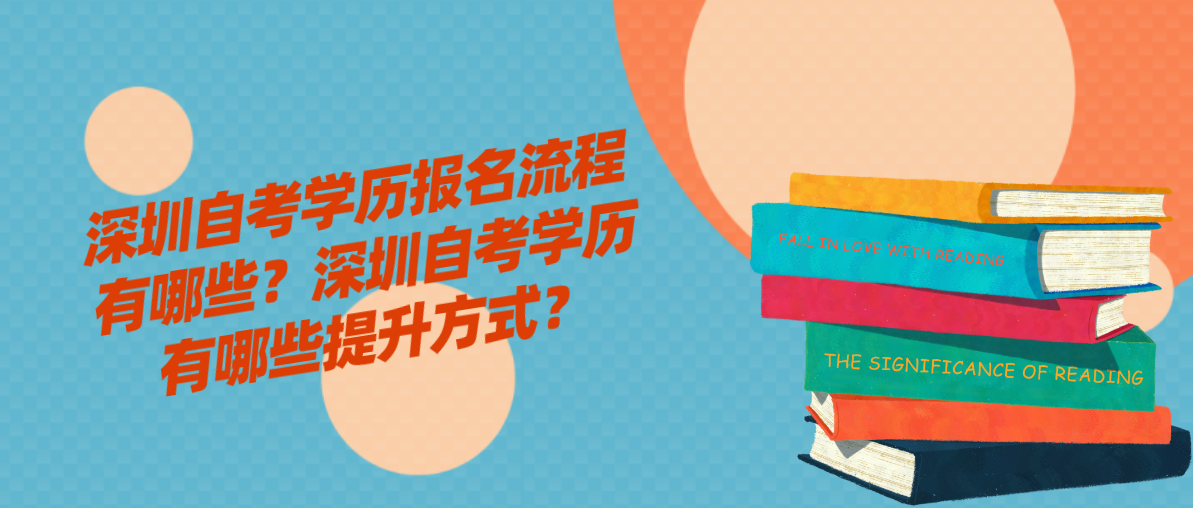深圳自考学历报名流程有哪些？深圳自考学历有哪些提升方式？