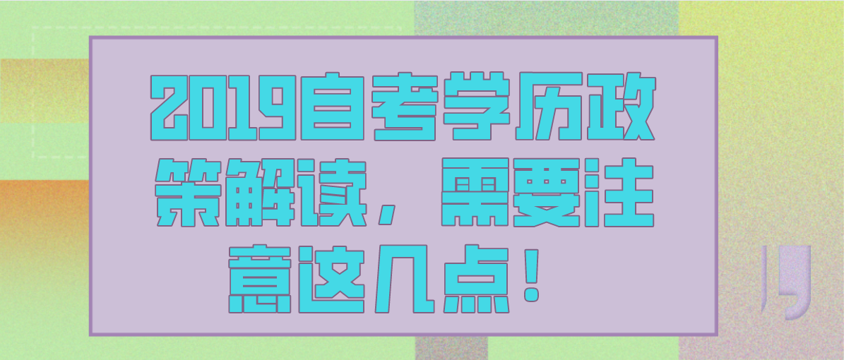 2019自考学历政策解读，需要注意这几点！