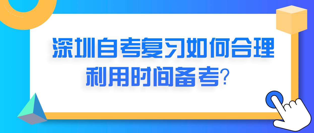 深圳自考复习如何合理利用时间备考？