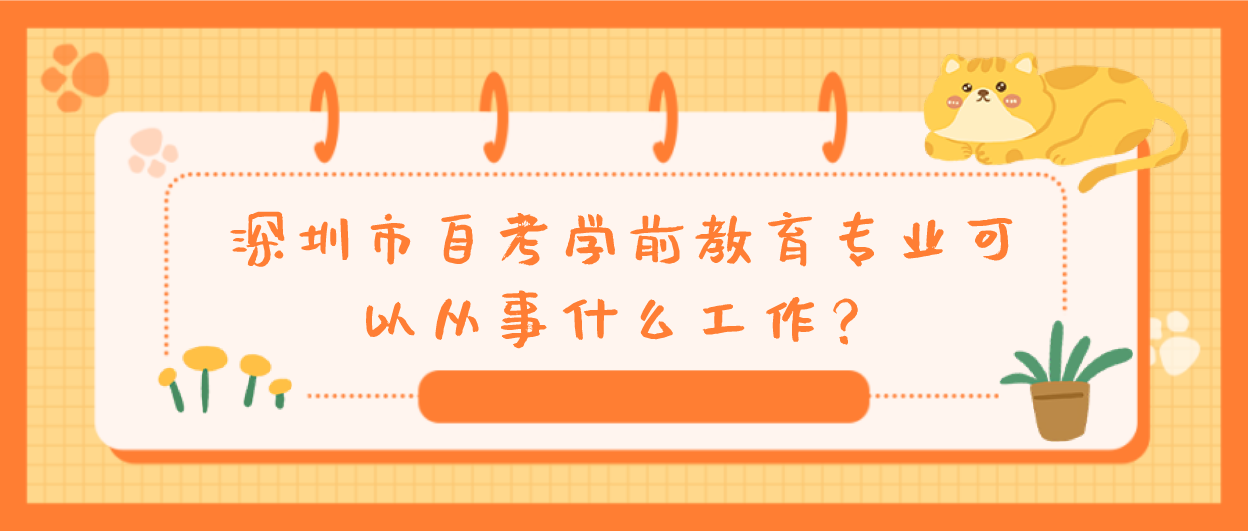 深圳市自考学前教育专业可以从事什么工作？