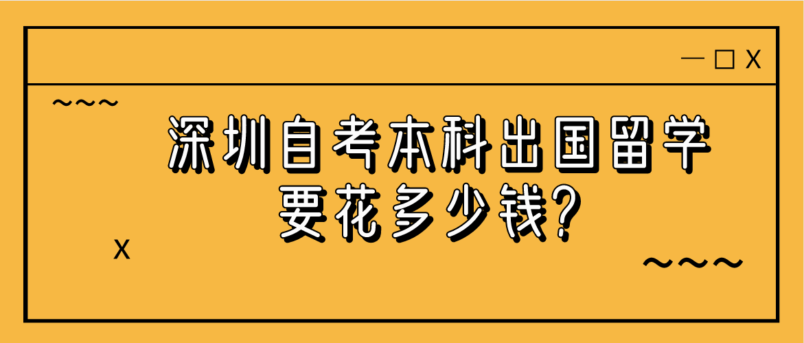 深圳自考本科出国留学要花多少钱？