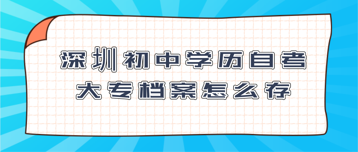 深圳初中学历自考大专档案怎么存