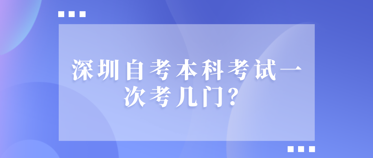 深圳自考本科考试一次考几门?