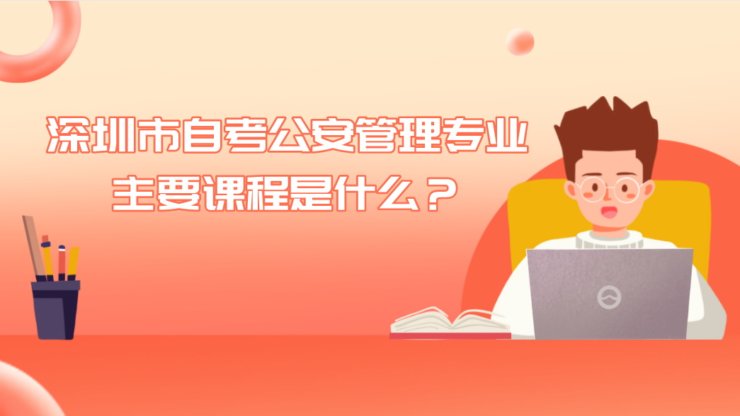 深圳市自考公安管理专业主要课程是什么？