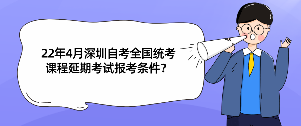 22年4月深圳自学考试全国统考课程延期考试报考条件？