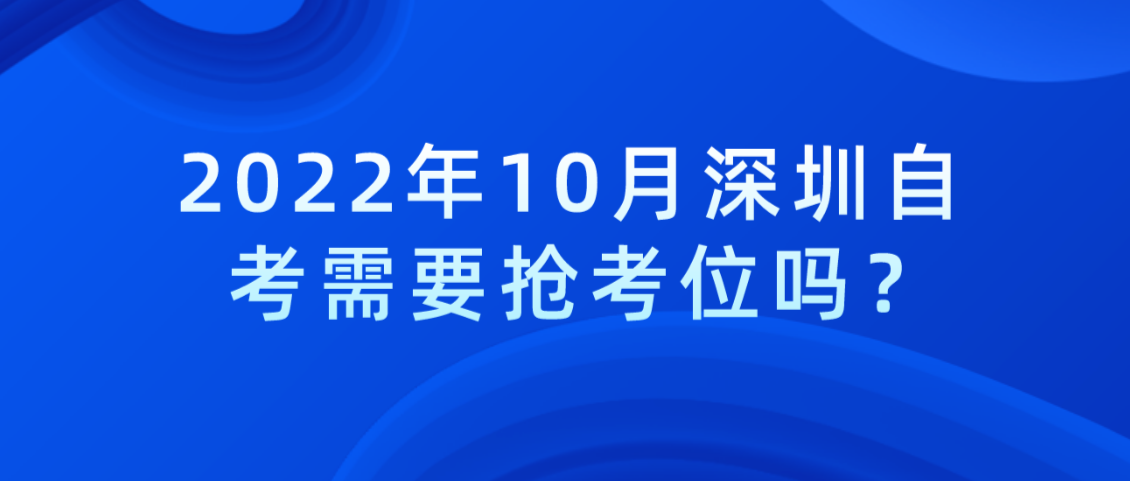 2022年10月深圳自学考试需要抢考位吗？