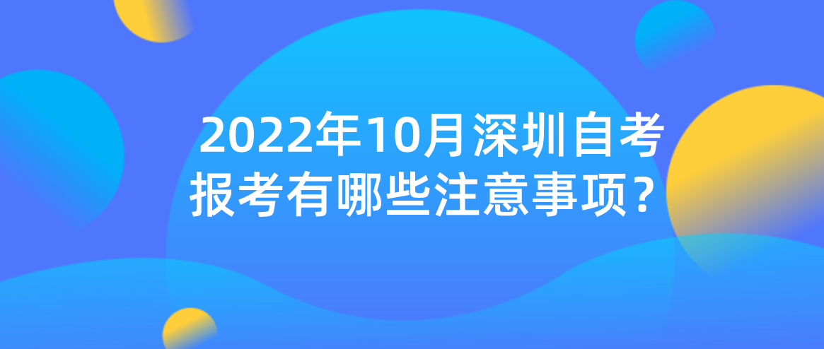 2022年10月深圳自学考试报考有哪些注意事项？