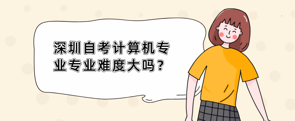 深圳自考计算机专业专业难度大吗? 深圳自考计算机专业专业难度大吗?