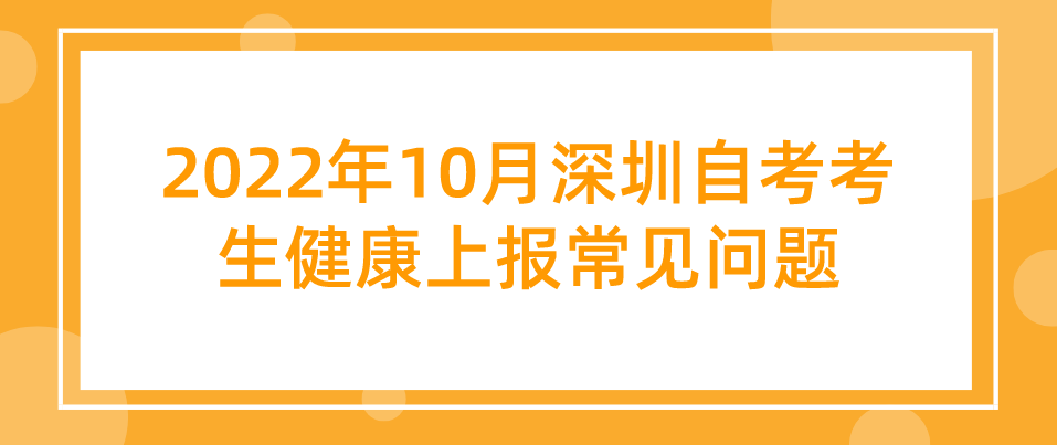 2022年10月深圳自考考生健康上报常见问题