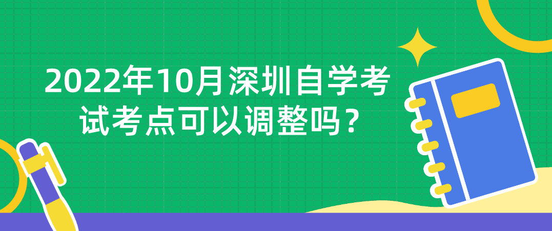 2022年10月深圳自学考试考点可以调整吗？