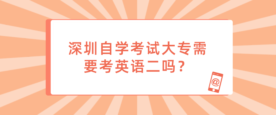 深圳自学考试大专需要考英语二吗? 深圳自学考试大专需要考英语二吗?