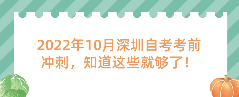 2022年10月深圳自考考前冲刺，知道这些就够了！