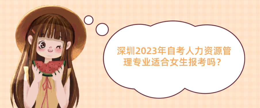 深圳2023年自考人力资源管理专业适合女生报考吗？