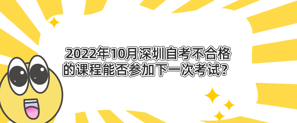 2022年10月深圳自考不合格的课程能否参加下一次考试？