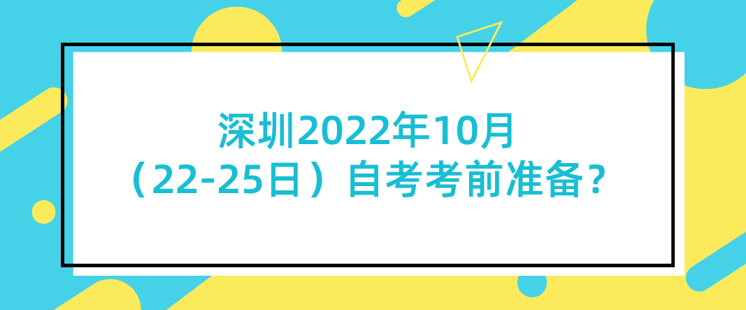 深圳2022年10月（22-25日）自考考前准备？