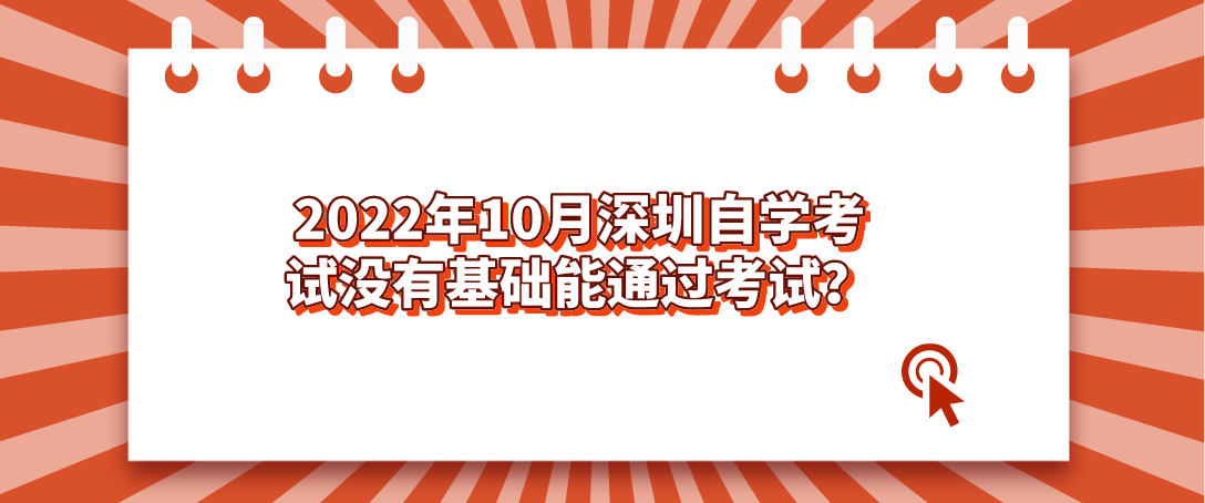 2022年10月深圳自学考试没有基础能通过考试? 2022年10月深圳自学考试没有基础能通过考试?