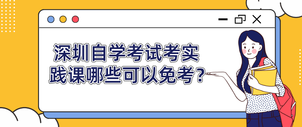 深圳自学考试考实践课哪些可以免考？