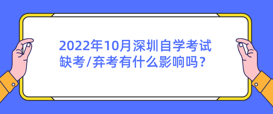 2022年10月深圳自学考试缺考/弃考有什么影响吗？
