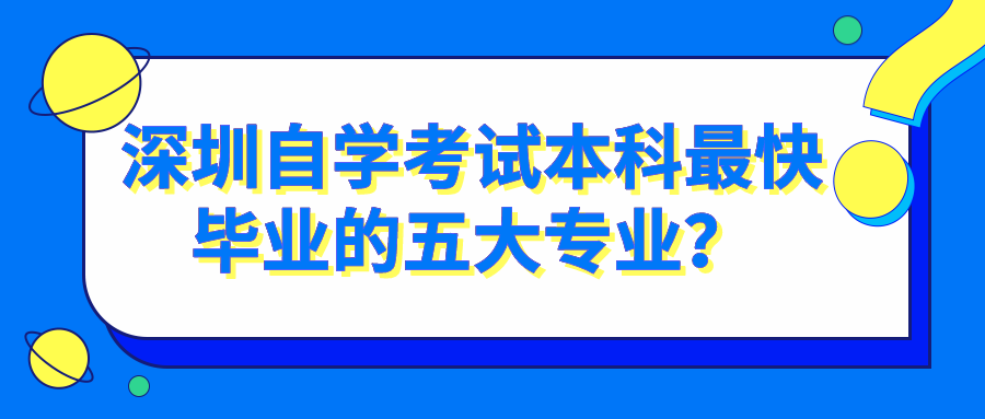 深圳自学考试本科最快毕业的五大专业？