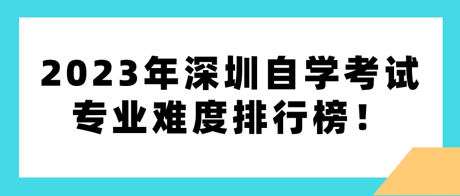 2023年深圳自学考试专业难度排行榜！