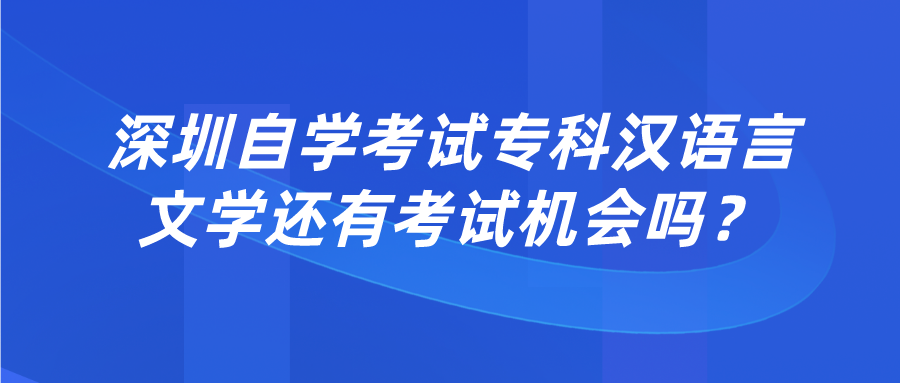 深圳自学考试专科汉语言文学还有考试机会吗？