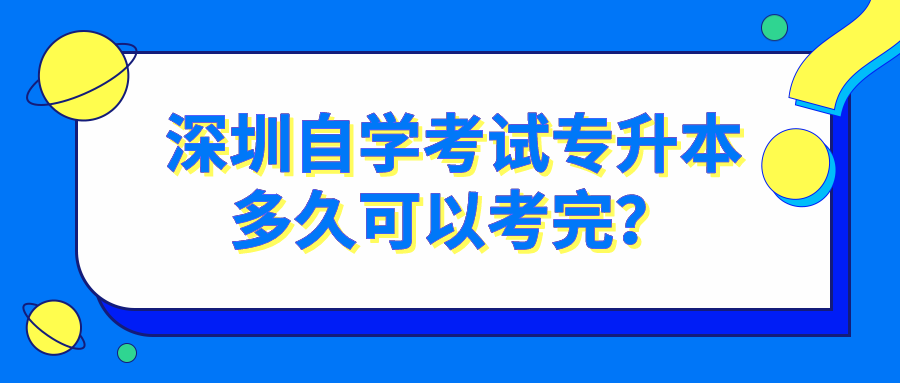 深圳自学考试专升本多久可以考完？