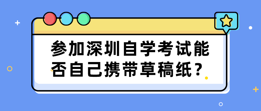 参加深圳自学考试能否自己携带草稿纸？