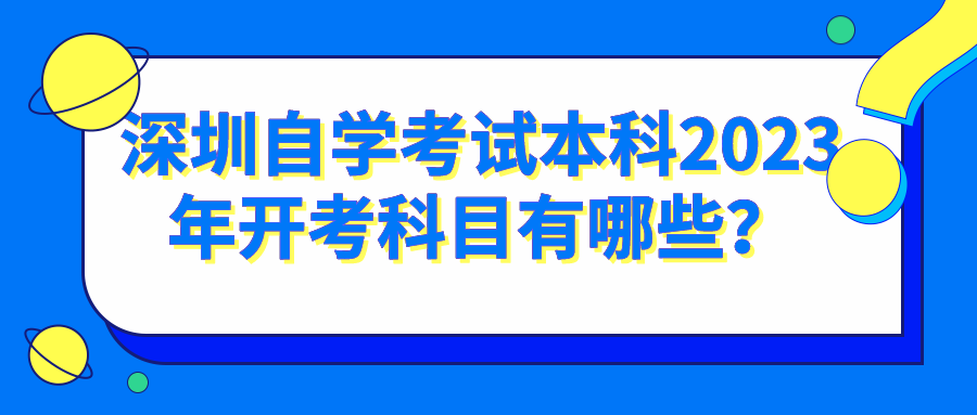 深圳自学考试本科2023年开考科目有哪些？