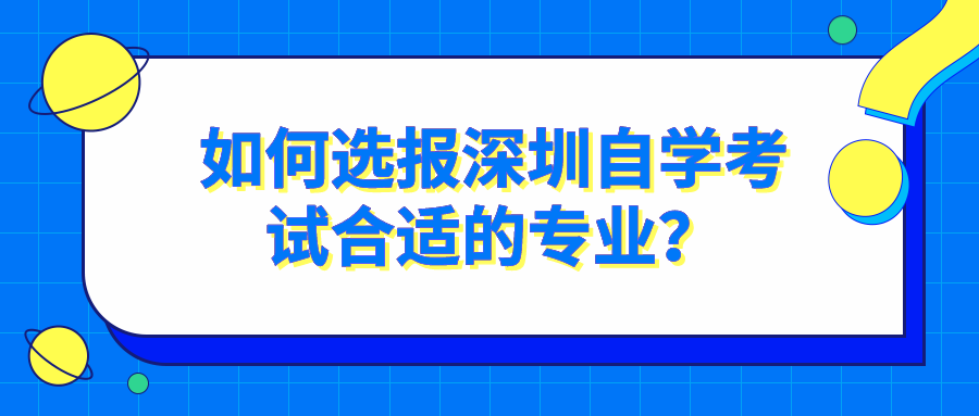 如何选报深圳自学考试合适的专业? 如何选报深圳自学考试合适的专业?
