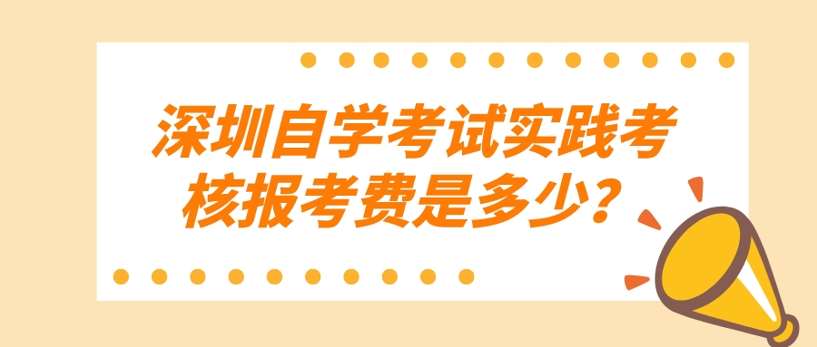 深圳自学考试实践考核报考费是多少？