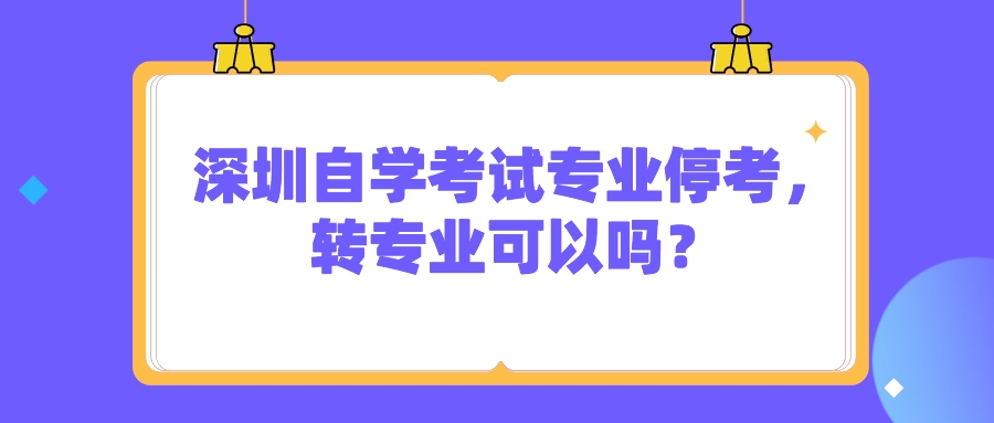 深圳自学考试专业停考，转专业可以吗？