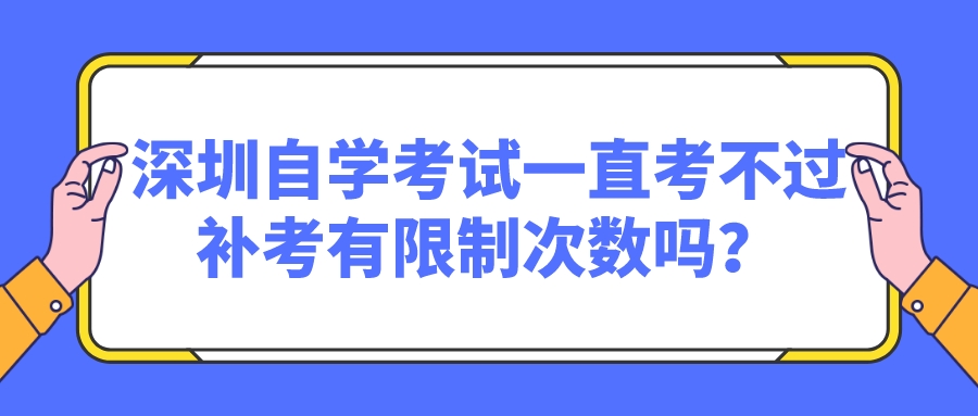 深圳自学考试一直考不过，补考有限制次数吗？