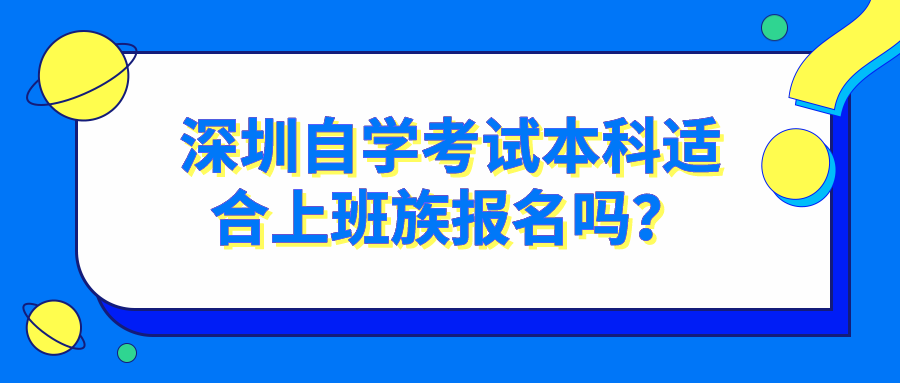 深圳自学考试本科适合上班族报名吗？