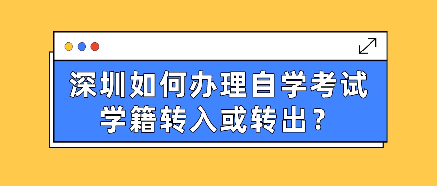 深圳如何办理自学考试学籍转入或转出？