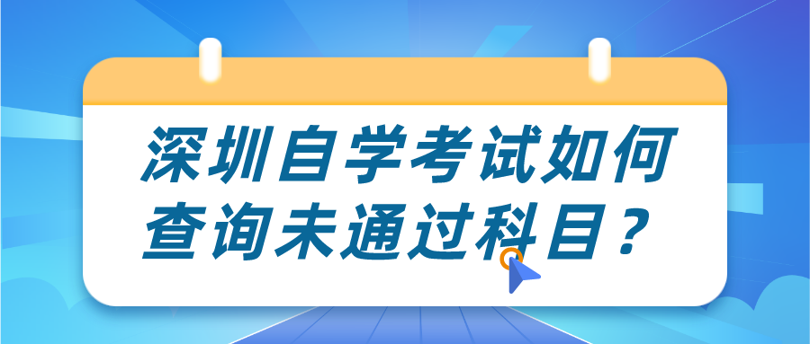 深圳自学考试如何查询未通过科目? 深圳自学考试如何查询未通过科目?
