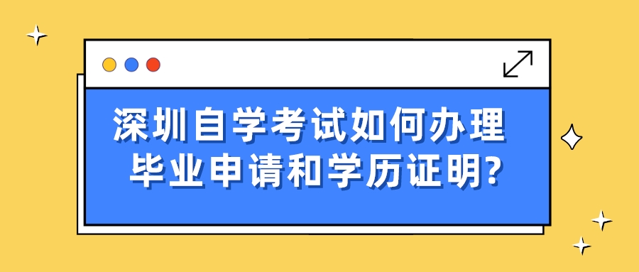 深圳自学考试如何办理毕业申请和学历证明?