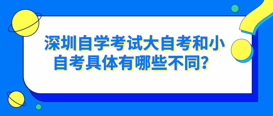深圳自学考试大自考和小自考具体有哪些不同? 深圳自学考试大自考和小自考具体有哪些不同?
