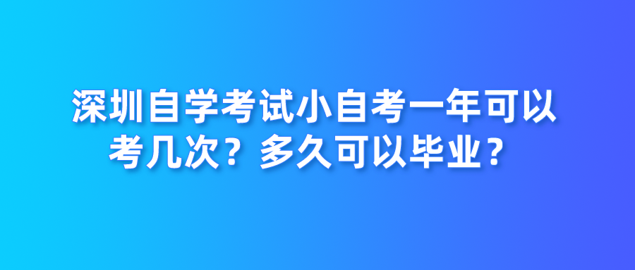 深圳自学考试小自考一年可以考几次？多久可以毕业？