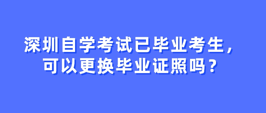 深圳自学考试已毕业考生，可以更换毕业证照吗？