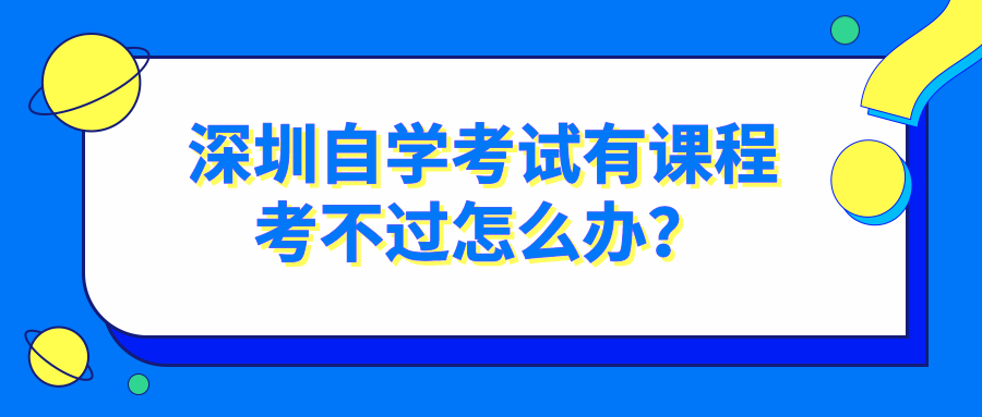 深圳自学考试有课程考不过怎么办？