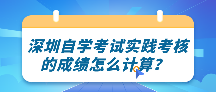  深圳自学考试实践考核的成绩怎么计算？