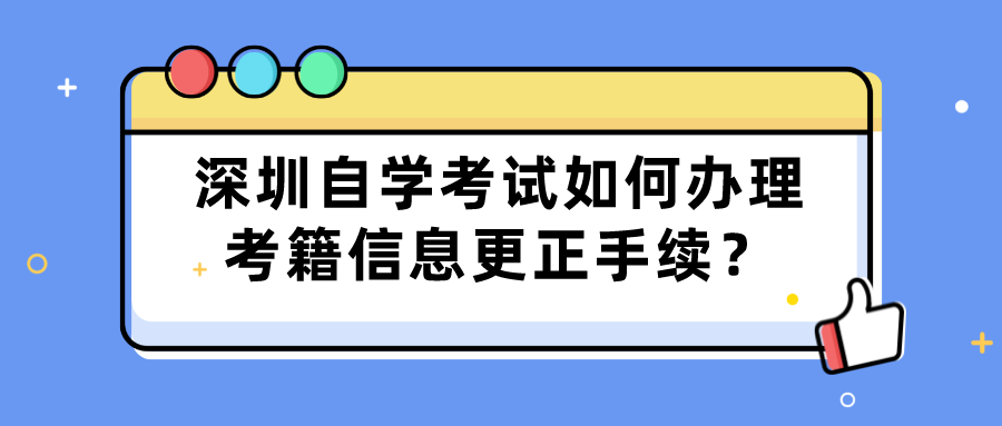 深圳自学考试如何办理考籍信息更正手续？