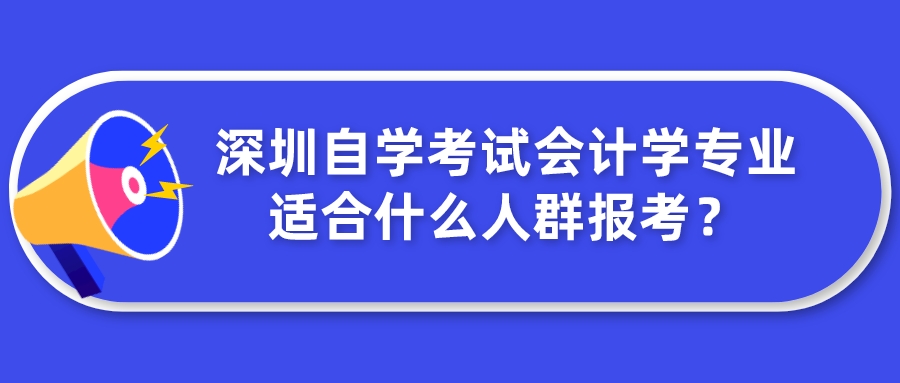 深圳自学考试会计学专业适合什么人群报考？