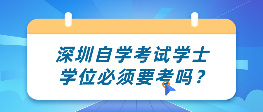 深圳自学考试学士学位必须要考吗？