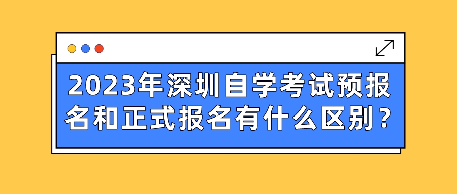 2023年深圳自学考试预报名和正式报名有什么区别？