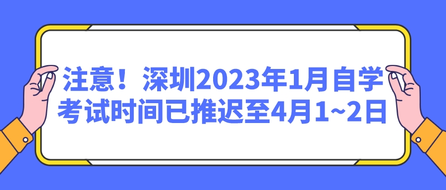 注意！深圳2023年1月自学考试时间已推迟至4月1~2日