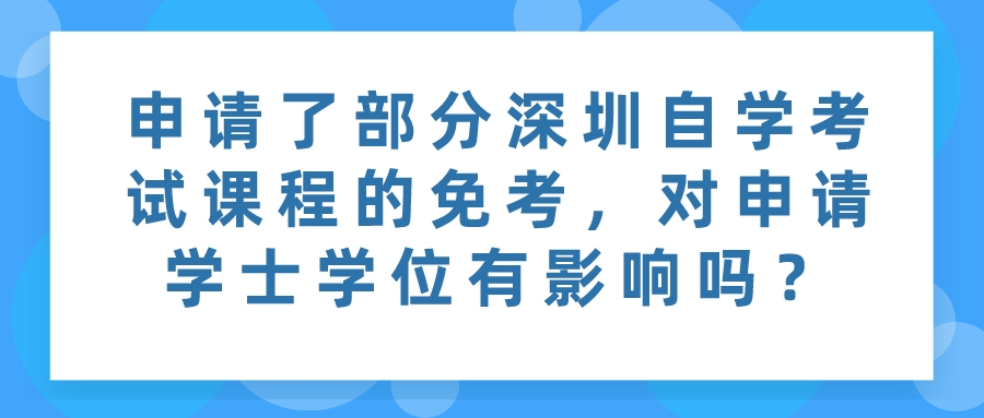 申请了部分深圳自学考试课程的免考，对申请学士学位有影响吗？