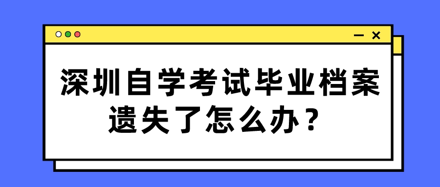 深圳自学考试毕业档案遗失了怎么办？